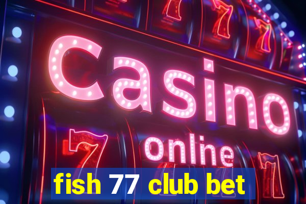 fish 77 club bet